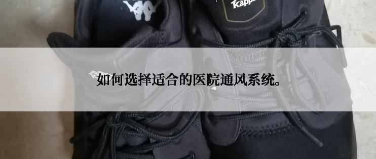 如何选择适合的医院通风系统。