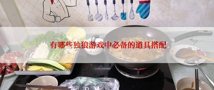  有哪些独狼游戏中必备的道具搭配