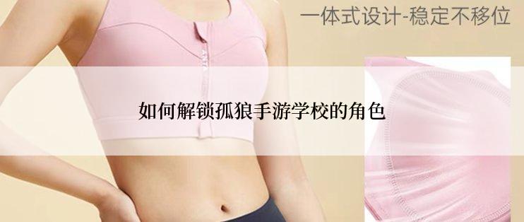 如何解锁孤狼手游学校的角色