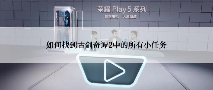 如何找到古剑奇谭2中的所有小任务
