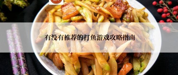  有没有推荐的打鱼游戏攻略指南