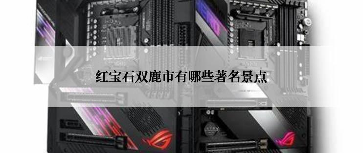 红宝石双鹿市有哪些著名景点