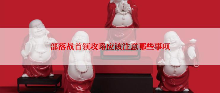 部落战首领攻略应该注意哪些事项