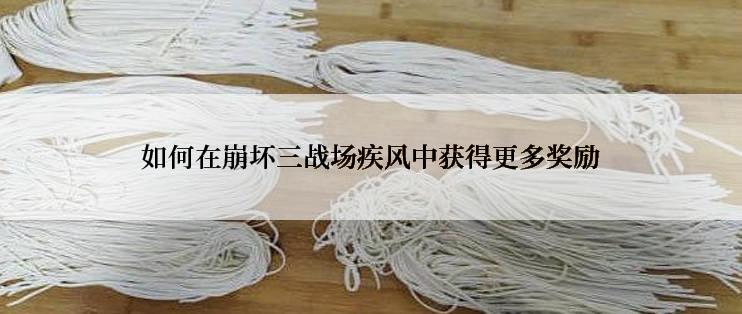 如何在崩坏三战场疾风中获得更多奖励