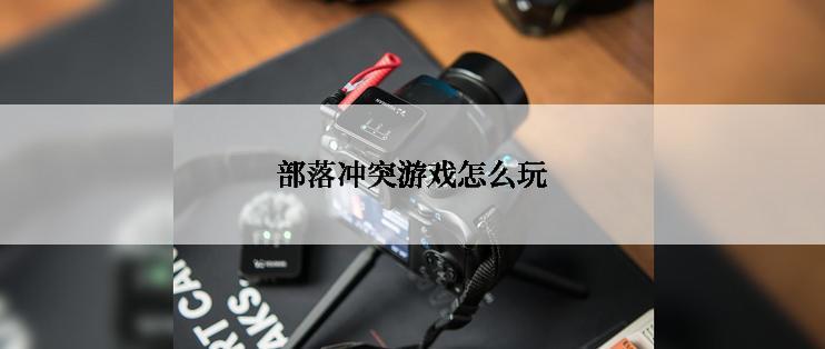 部落冲突游戏怎么玩