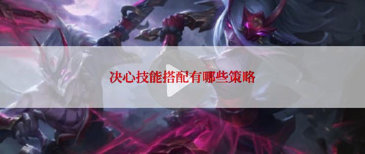 决心技能搭配有哪些策略