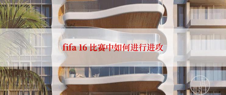 fifa 16 比赛中如何进行进攻