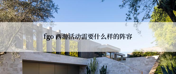 fgo 西游活动需要什么样的阵容
