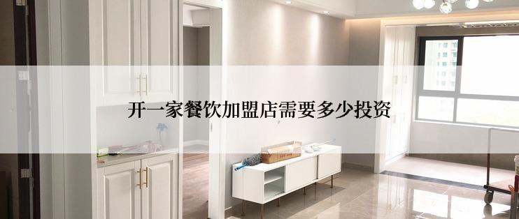 开一家餐饮加盟店需要多少投资