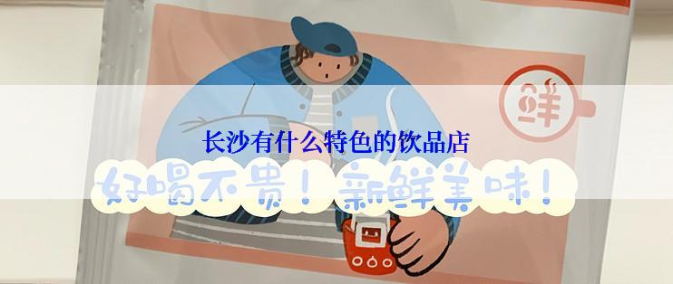 长沙有什么特色的饮品店
