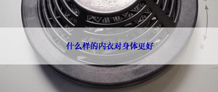  什么样的内衣对身体更好
