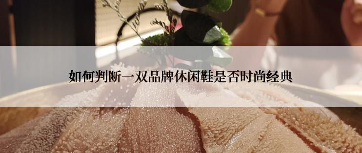 如何判断一双品牌休闲鞋是否时尚经典