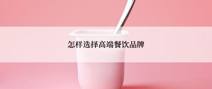 怎样选择高端餐饮品牌