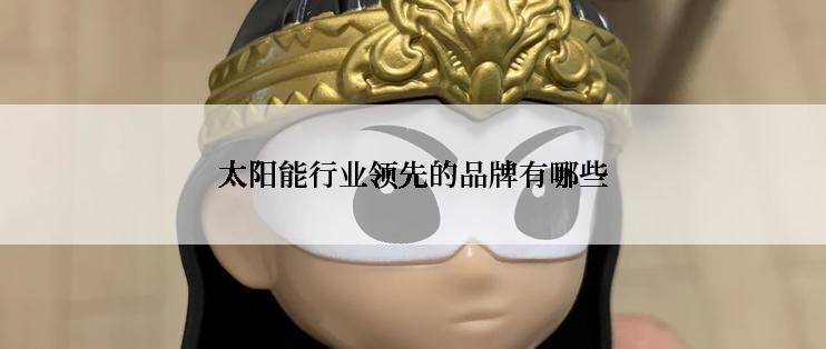 太阳能行业领先的品牌有哪些