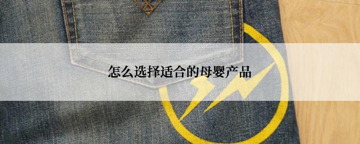 怎么选择适合的母婴产品