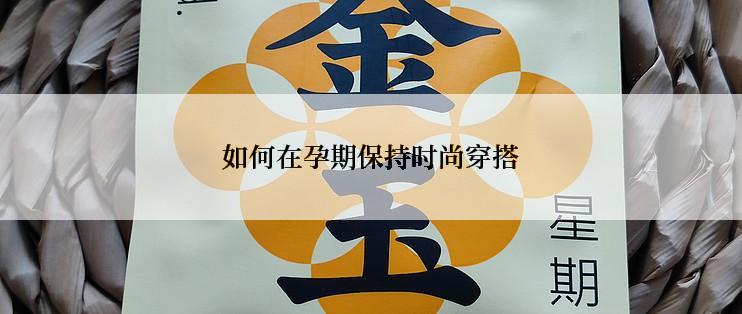 如何在孕期保持时尚穿搭