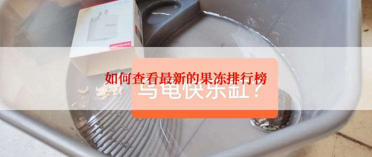 如何查看最新的果冻排行榜