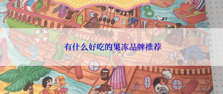  有什么好吃的果冻品牌推荐