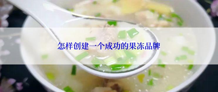 怎样创建一个成功的果冻品牌