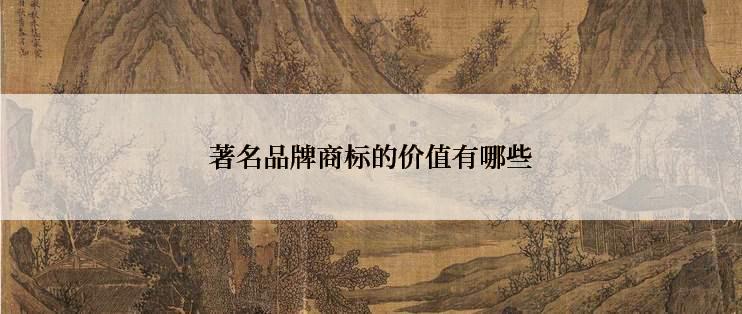 著名品牌商标的价值有哪些