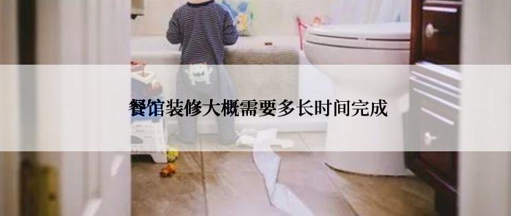  餐馆装修大概需要多长时间完成