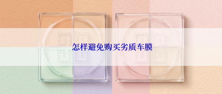  怎样避免购买劣质车膜