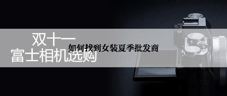 如何找到女装夏季批发商