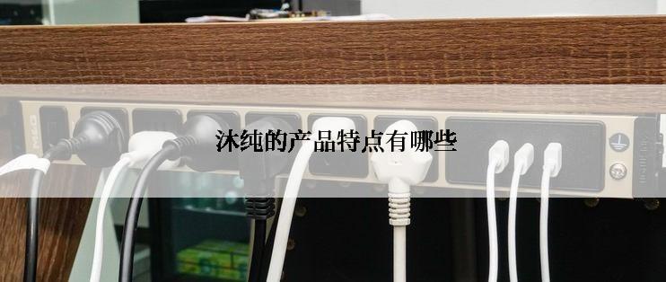 沐纯的产品特点有哪些