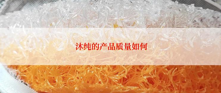  沐纯的产品质量如何