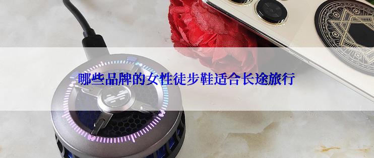 哪些品牌的女性徒步鞋适合长途旅行