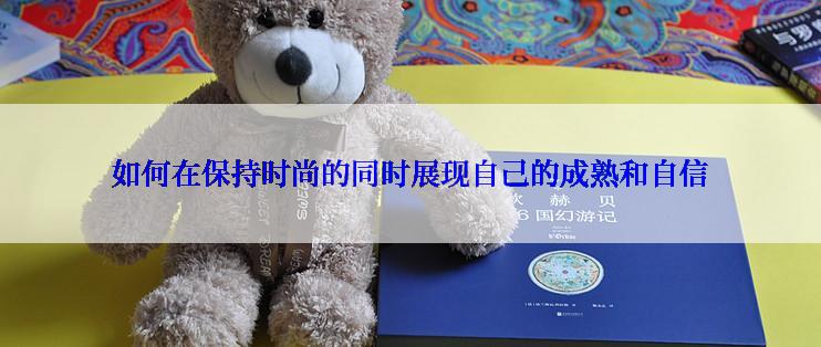 如何在保持时尚的同时展现自己的成熟和自信