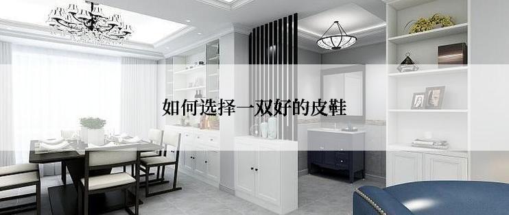 如何选择一双好的皮鞋