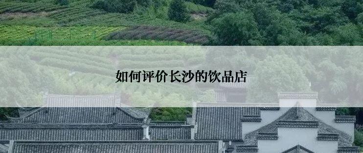 如何评价长沙的饮品店