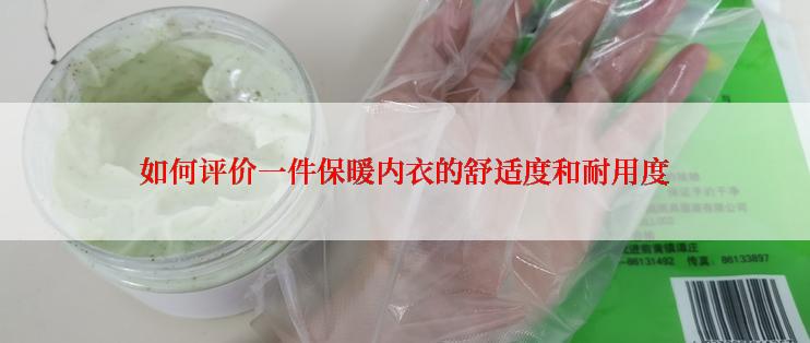如何评价一件保暖内衣的舒适度和耐用度