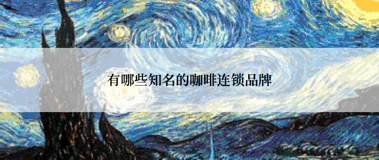 有哪些知名的咖啡连锁品牌
