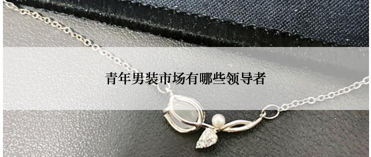 青年男装市场有哪些领导者
