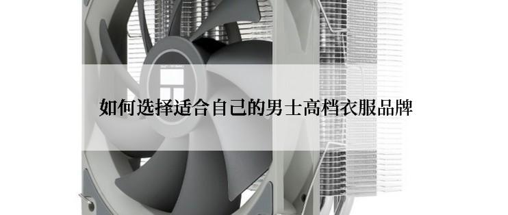  如何选择适合自己的男士高档衣服品牌