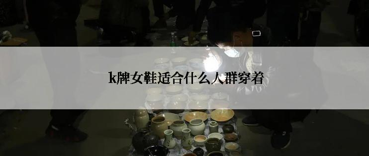  k牌女鞋适合什么人群穿着