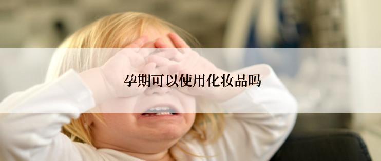  孕期可以使用化妆品吗