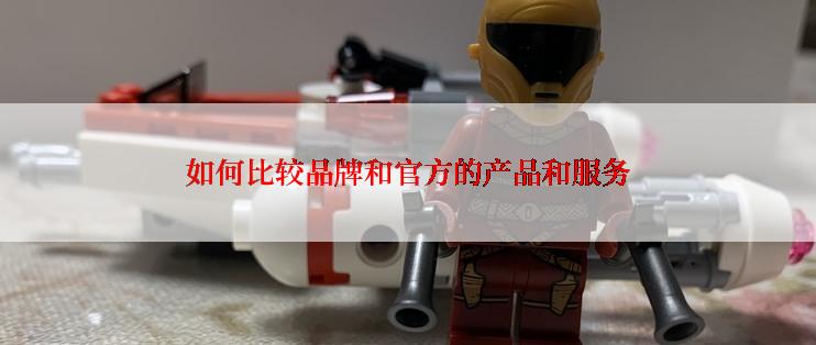 如何比较品牌和官方的产品和服务