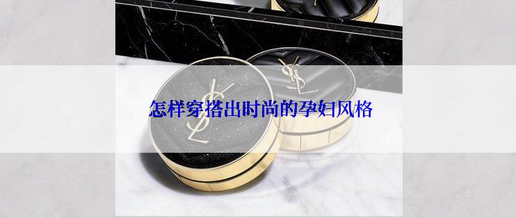  怎样穿搭出时尚的孕妇风格