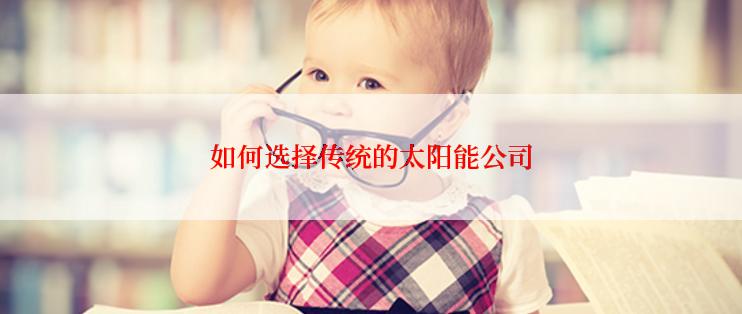 如何选择传统的太阳能公司