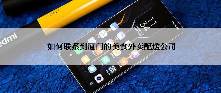  如何联系到厦门的美食外卖配送公司