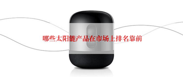  哪些太阳能产品在市场上排名靠前
