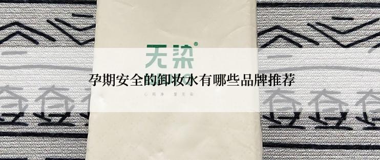 孕期安全的卸妆水有哪些品牌推荐