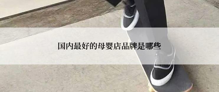 国内最好的母婴店品牌是哪些