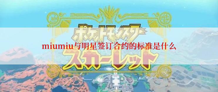 miumiu与明星签订合约的标准是什么