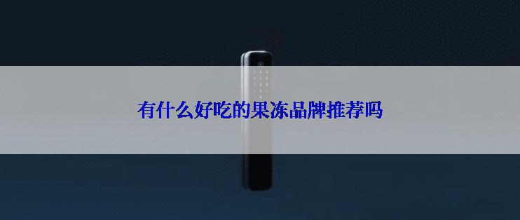有什么好吃的果冻品牌推荐吗