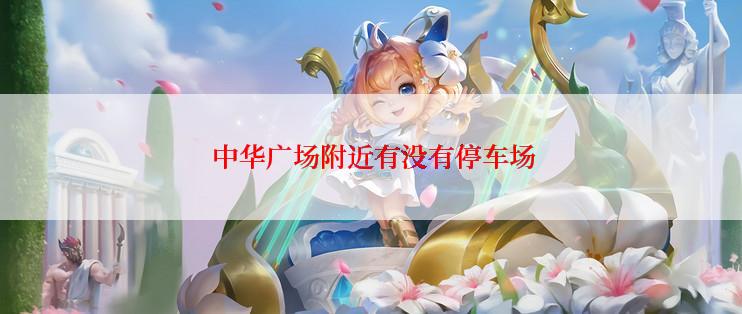  中华广场附近有没有停车场