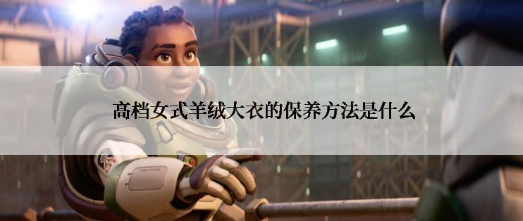 高档女式羊绒大衣的保养方法是什么